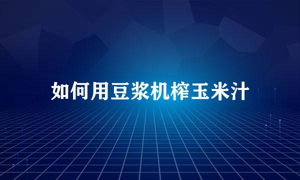 如何用豆浆机榨玉米汁