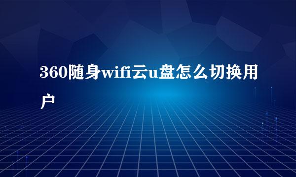 360随身wifi云u盘怎么切换用户