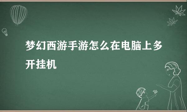 梦幻西游手游怎么在电脑上多开挂机