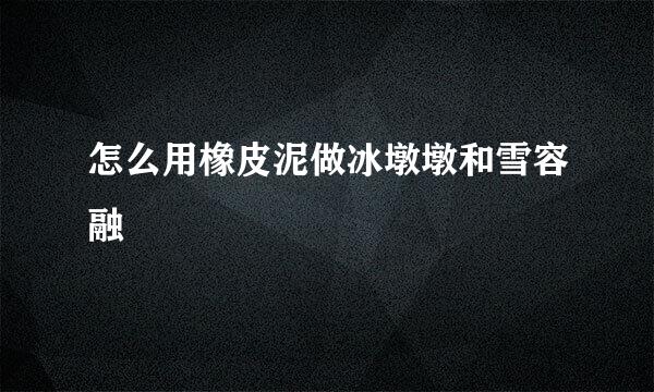 怎么用橡皮泥做冰墩墩和雪容融