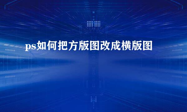 ps如何把方版图改成横版图