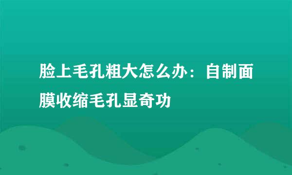 脸上毛孔粗大怎么办：自制面膜收缩毛孔显奇功