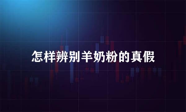 怎样辨别羊奶粉的真假
