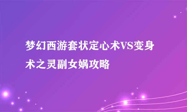 梦幻西游套状定心术VS变身术之灵副女娲攻略
