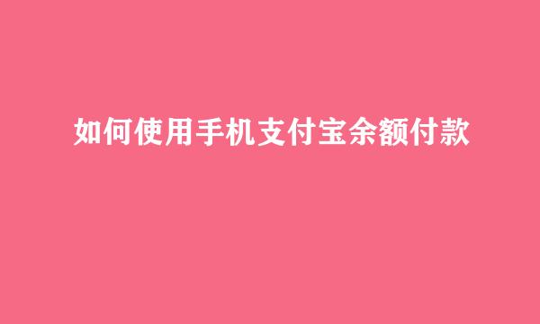 如何使用手机支付宝余额付款