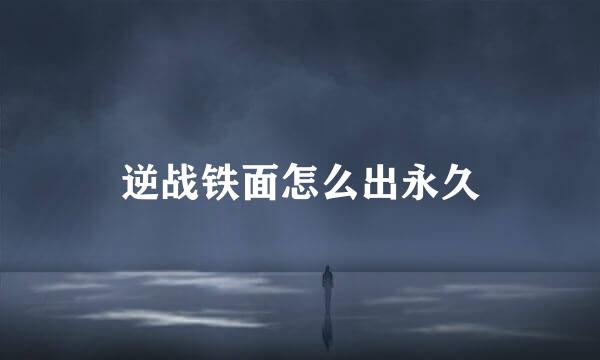 逆战铁面怎么出永久