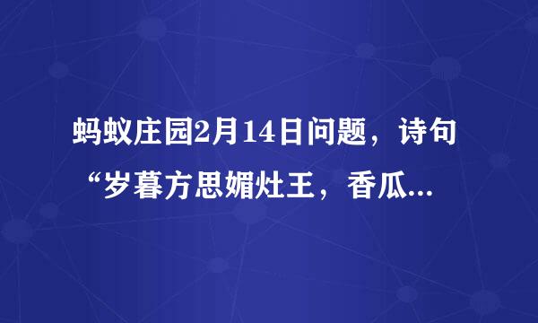 蚂蚁庄园2月14日问题，诗句“岁暮方思媚灶王，香瓜元宝皆麦糖”描写的是哪种过年美食