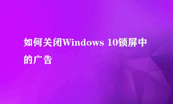 如何关闭Windows 10锁屏中的广告