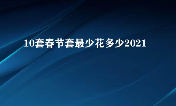 10套春节套最少花多少2021