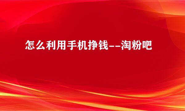 怎么利用手机挣钱--淘粉吧