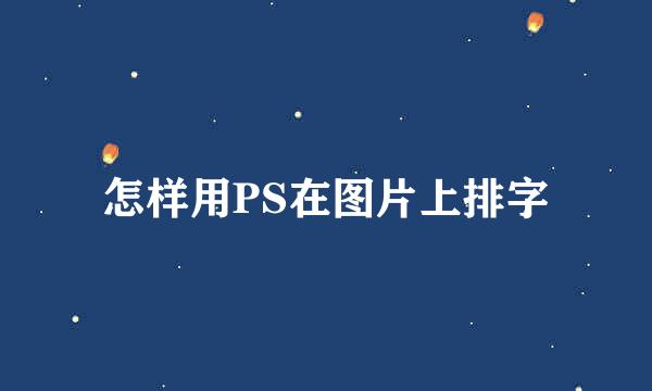 怎样用PS在图片上排字