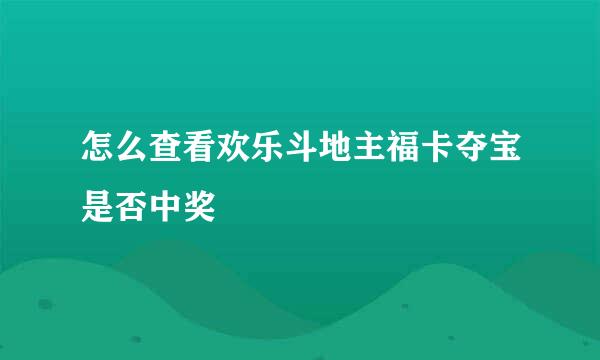怎么查看欢乐斗地主福卡夺宝是否中奖