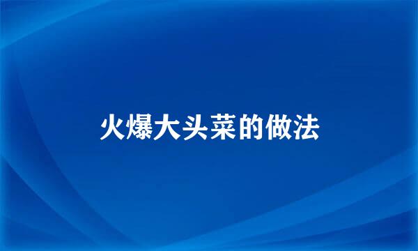 火爆大头菜的做法