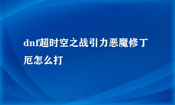 dnf超时空之战引力恶魔修丁厄怎么打