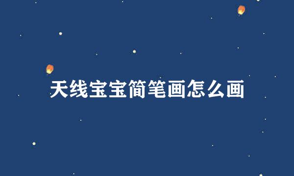 天线宝宝简笔画怎么画