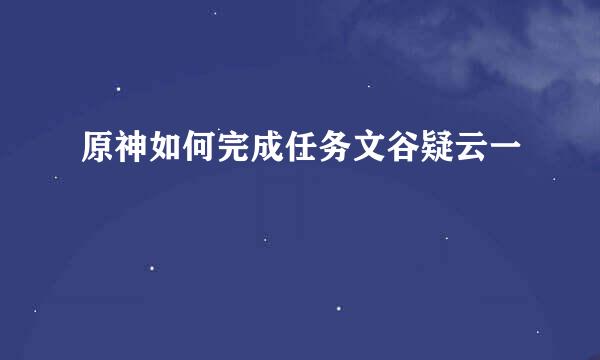 原神如何完成任务文谷疑云一