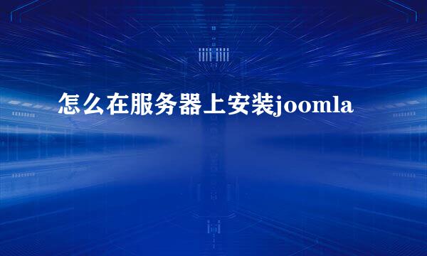 怎么在服务器上安装joomla