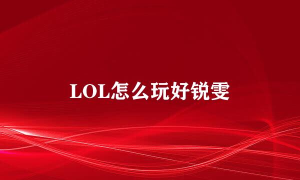 LOL怎么玩好锐雯