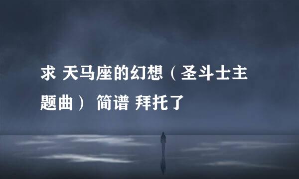 求 天马座的幻想（圣斗士主题曲） 简谱 拜托了
