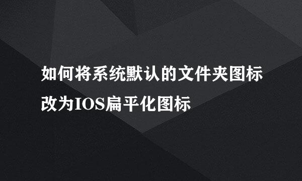 如何将系统默认的文件夹图标改为IOS扁平化图标