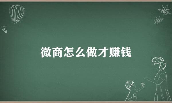 微商怎么做才赚钱