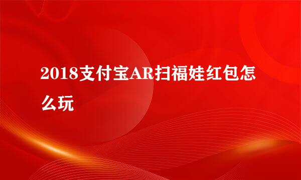 2018支付宝AR扫福娃红包怎么玩