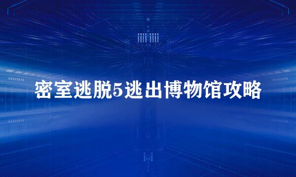 密室逃脱5逃出博物馆攻略