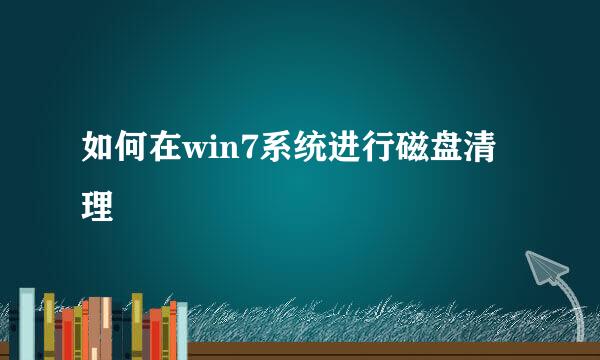 如何在win7系统进行磁盘清理