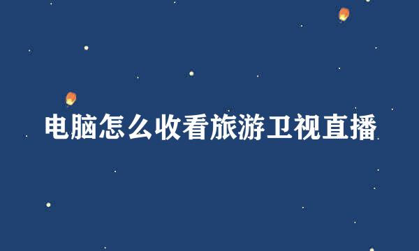 电脑怎么收看旅游卫视直播