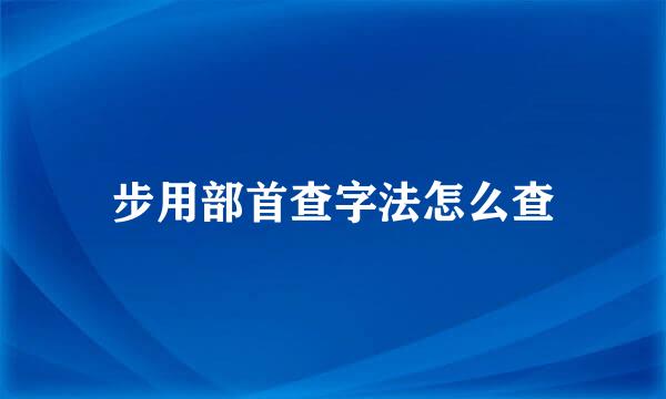 步用部首查字法怎么查