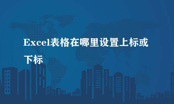 Excel表格在哪里设置上标或下标