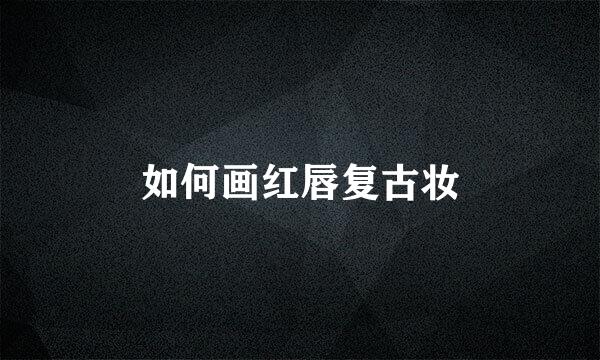如何画红唇复古妆