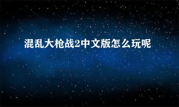 混乱大枪战2中文版怎么玩呢