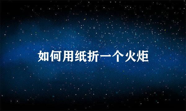 如何用纸折一个火炬