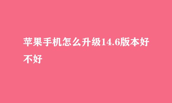 苹果手机怎么升级14.6版本好不好