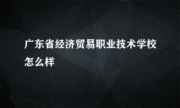 广东省经济贸易职业技术学校怎么样