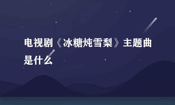 电视剧《冰糖炖雪梨》主题曲是什么
