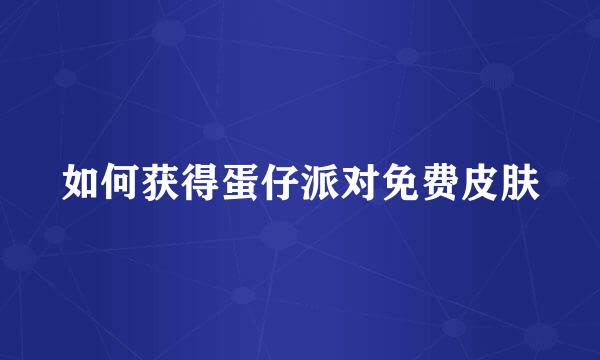 如何获得蛋仔派对免费皮肤