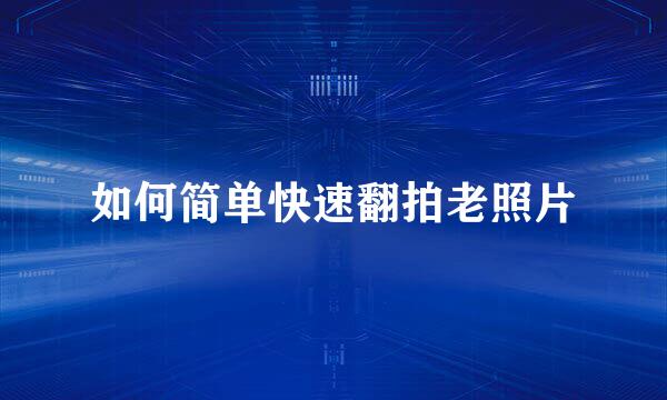 如何简单快速翻拍老照片