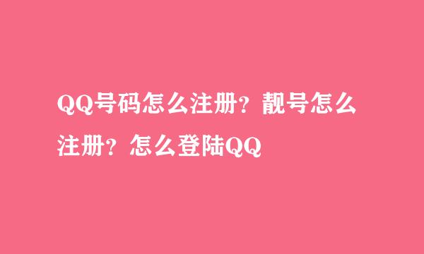 QQ号码怎么注册？靓号怎么注册？怎么登陆QQ