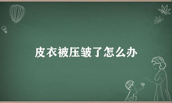 皮衣被压皱了怎么办
