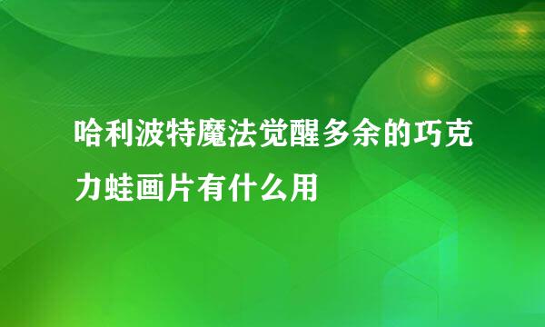 哈利波特魔法觉醒多余的巧克力蛙画片有什么用