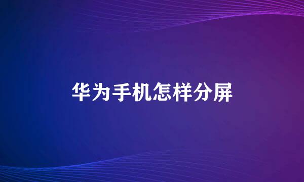 华为手机怎样分屏