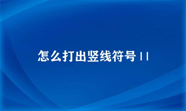 怎么打出竖线符号 | |