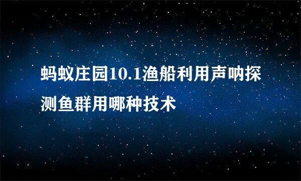 蚂蚁庄园10.1渔船利用声呐探测鱼群用哪种技术
