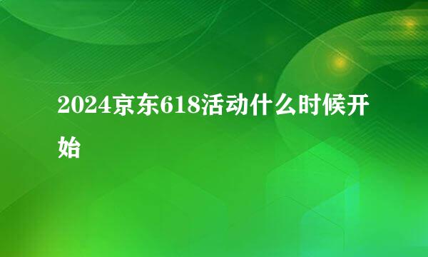 2024京东618活动什么时候开始