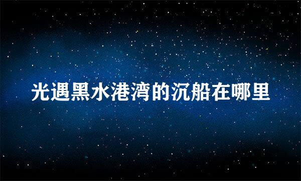光遇黑水港湾的沉船在哪里