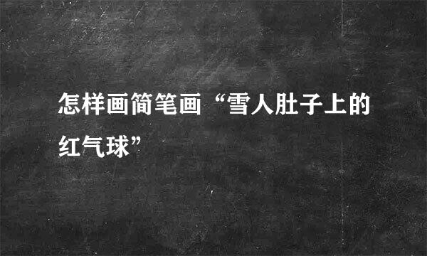 怎样画简笔画“雪人肚子上的红气球”