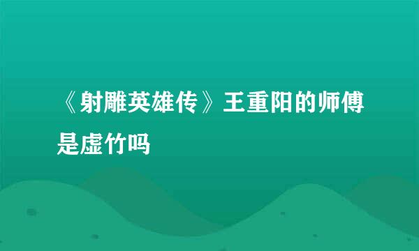 《射雕英雄传》王重阳的师傅是虚竹吗
