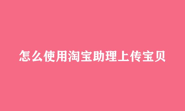 怎么使用淘宝助理上传宝贝